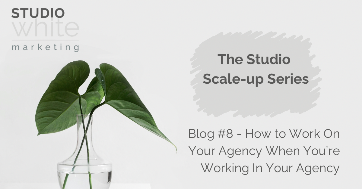 How to Work On Your Agency When You’re Working In Your Agency